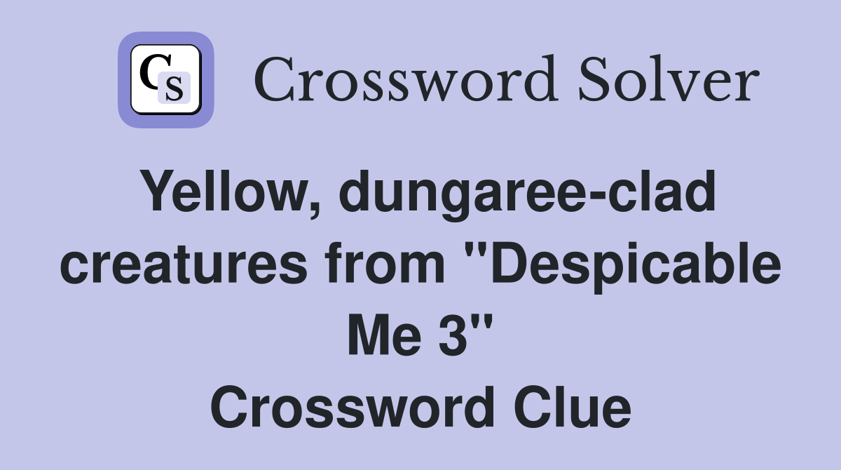 Yellow, dungaree-clad creatures from "Despicable Me 3" Crossword Clue