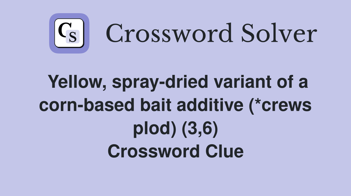 Yellow, spray-dried variant of a corn-based bait additive (*crews plod) (3,6) Crossword Clue