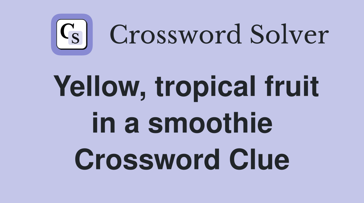 Yellow, tropical fruit in a smoothie Crossword Clue