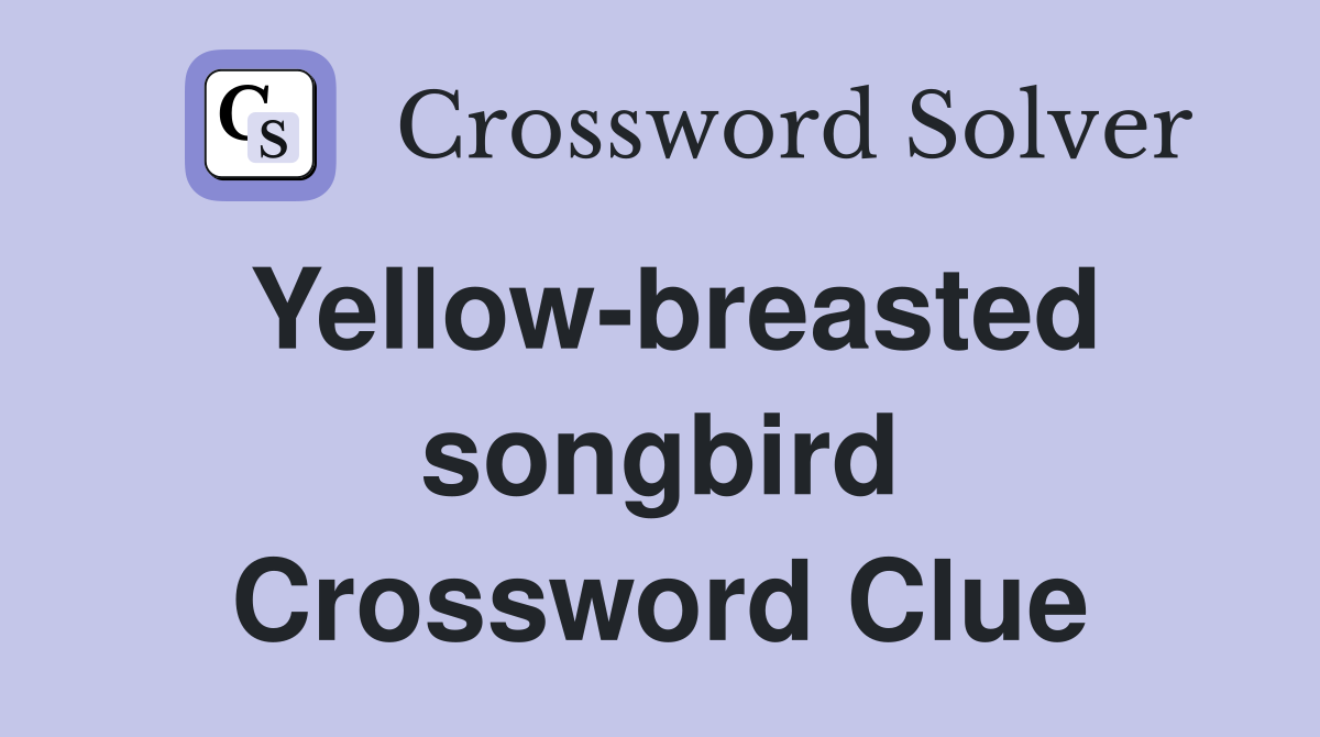 Yellow-breasted songbird Crossword Clue