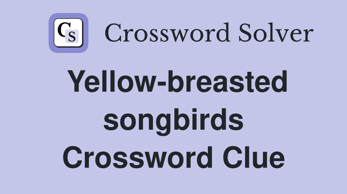 Yellow-breasted songbirds Crossword Clue