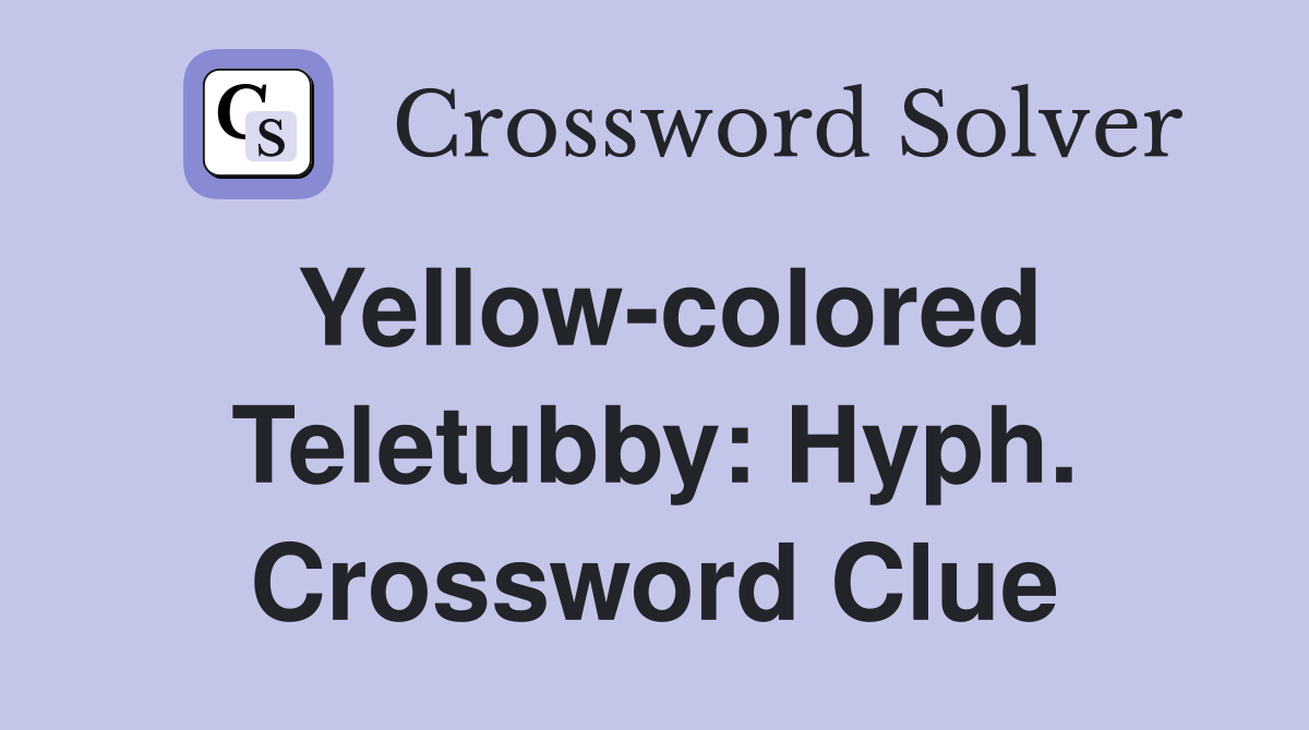 Yellow-colored Teletubby: Hyph. Crossword Clue