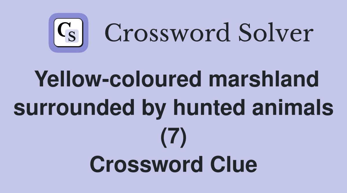 Yellow-coloured marshland surrounded by hunted animals (7) Crossword Clue