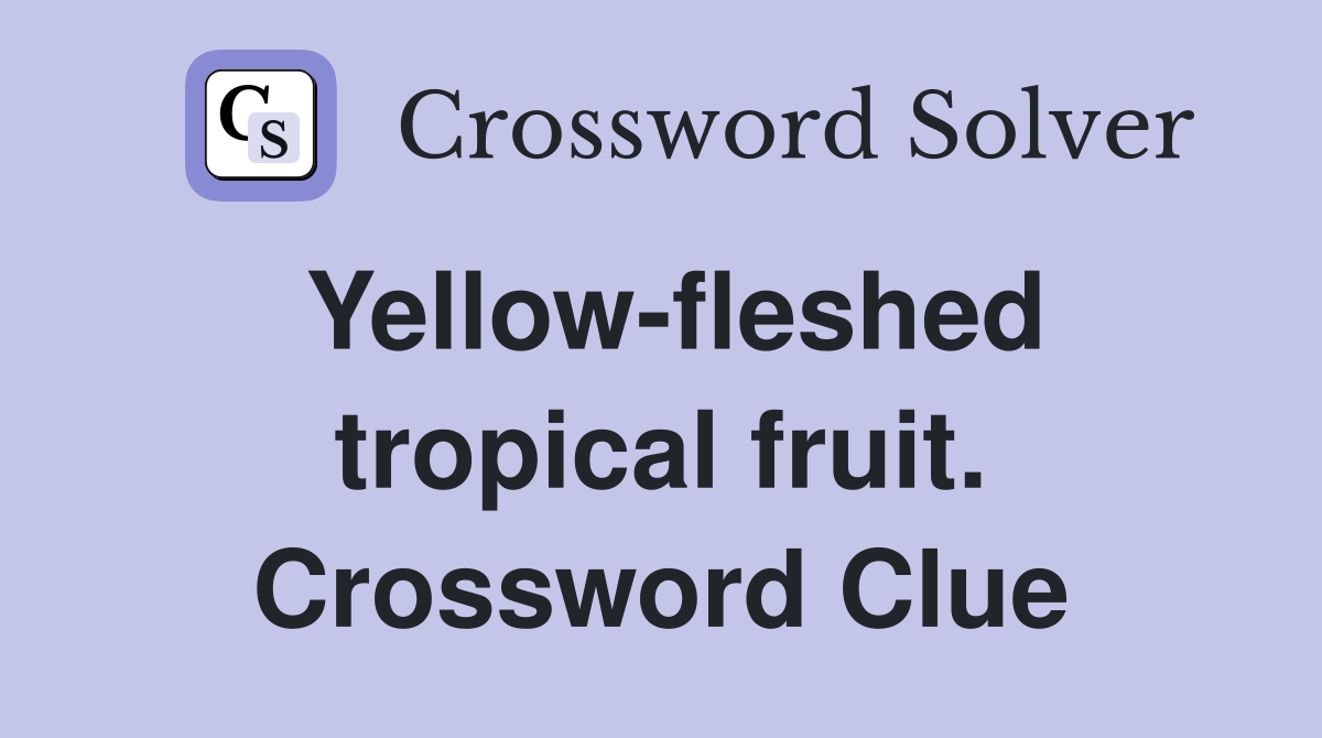 Yellow-fleshed tropical fruit. Crossword Clue