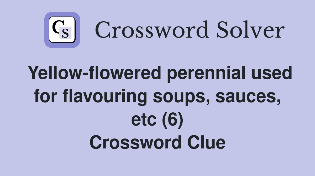Yellow-flowered perennial used for flavouring soups, sauces, etc (6) Crossword Clue