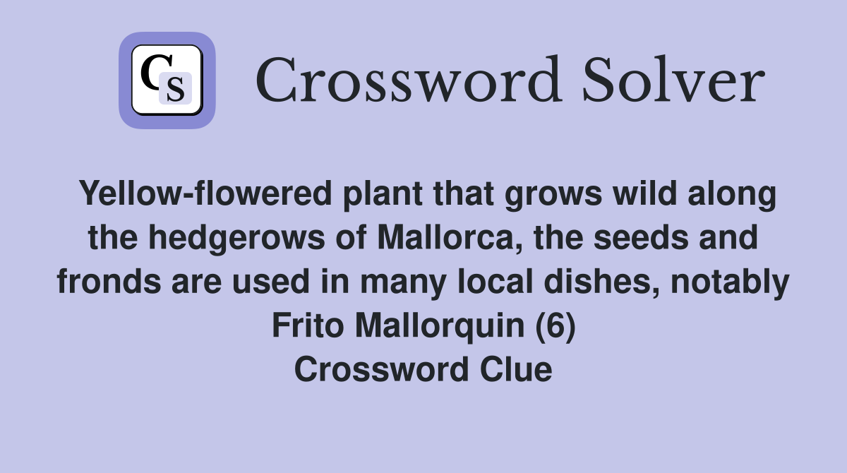 Yellow-flowered plant that grows wild along the hedgerows of Mallorca, the seeds and fronds are used in many local dishes, notably Frito Mallorquin (6) Crossword Clue
