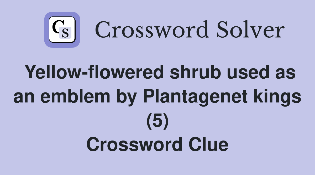 Yellow-flowered shrub used as an emblem by Plantagenet kings (5) Crossword Clue