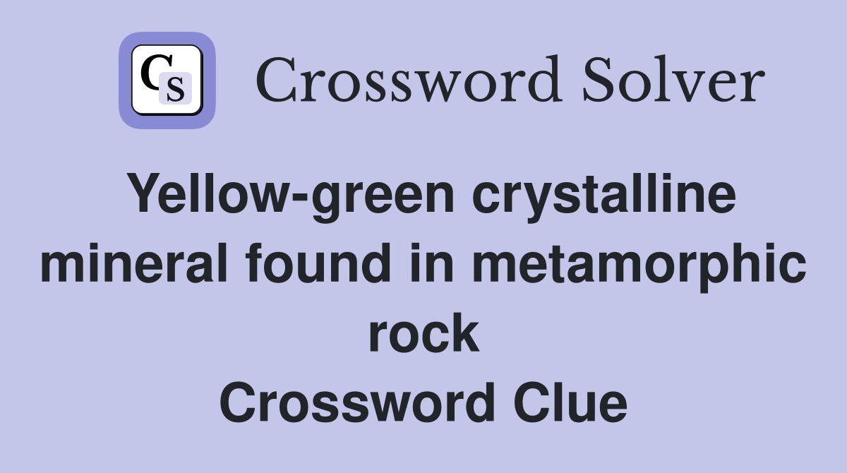 Yellow-green crystalline mineral found in metamorphic rock Crossword Clue