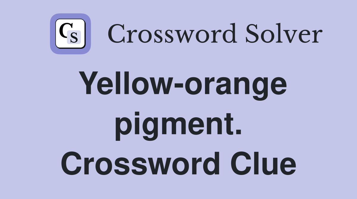 Yellow-orange pigment. Crossword Clue