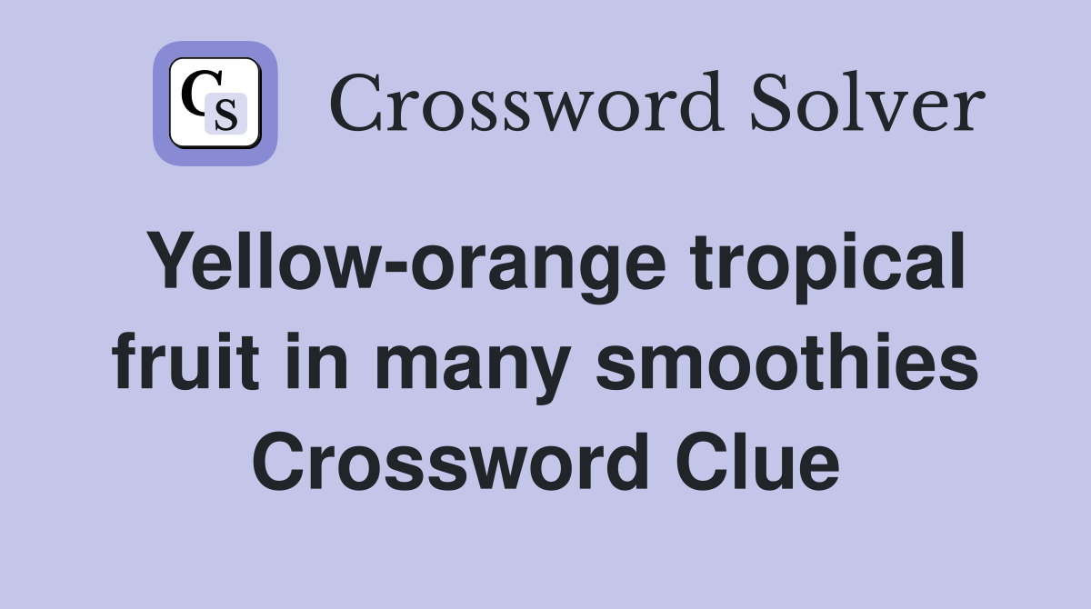 Yellow-orange tropical fruit in many smoothies Crossword Clue