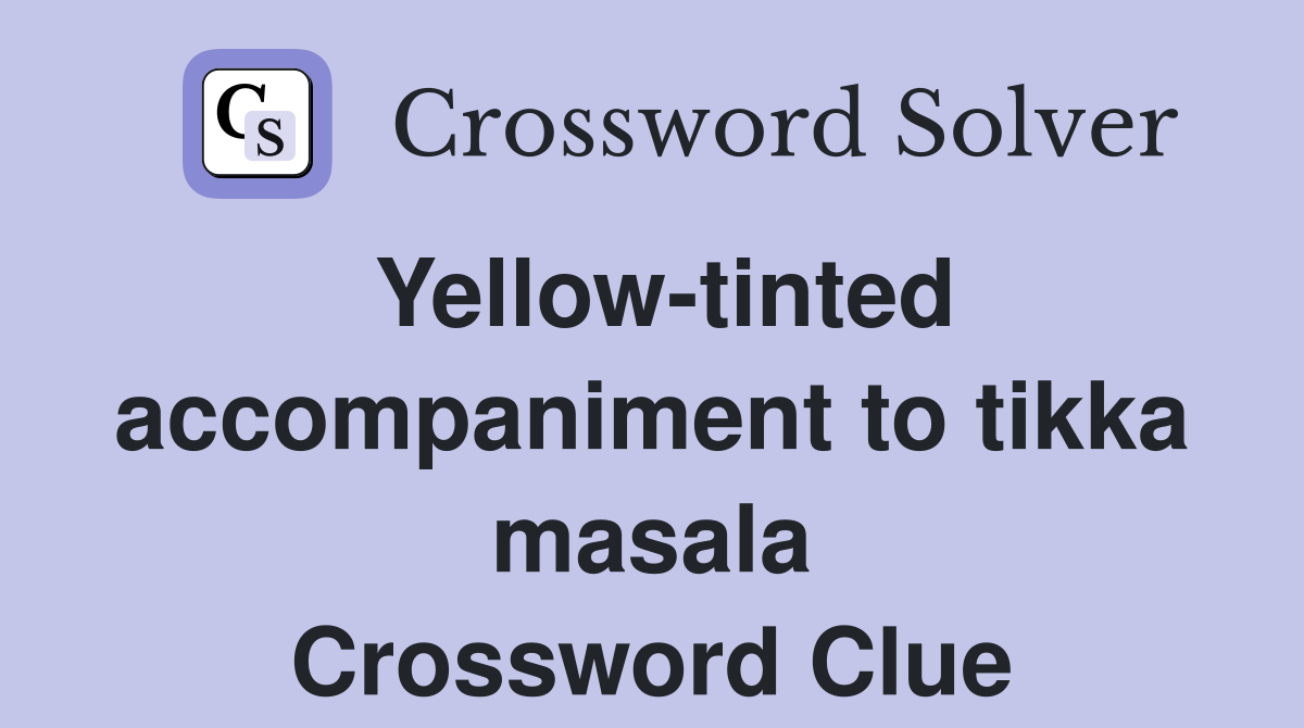 Yellow-tinted accompaniment to tikka masala Crossword Clue