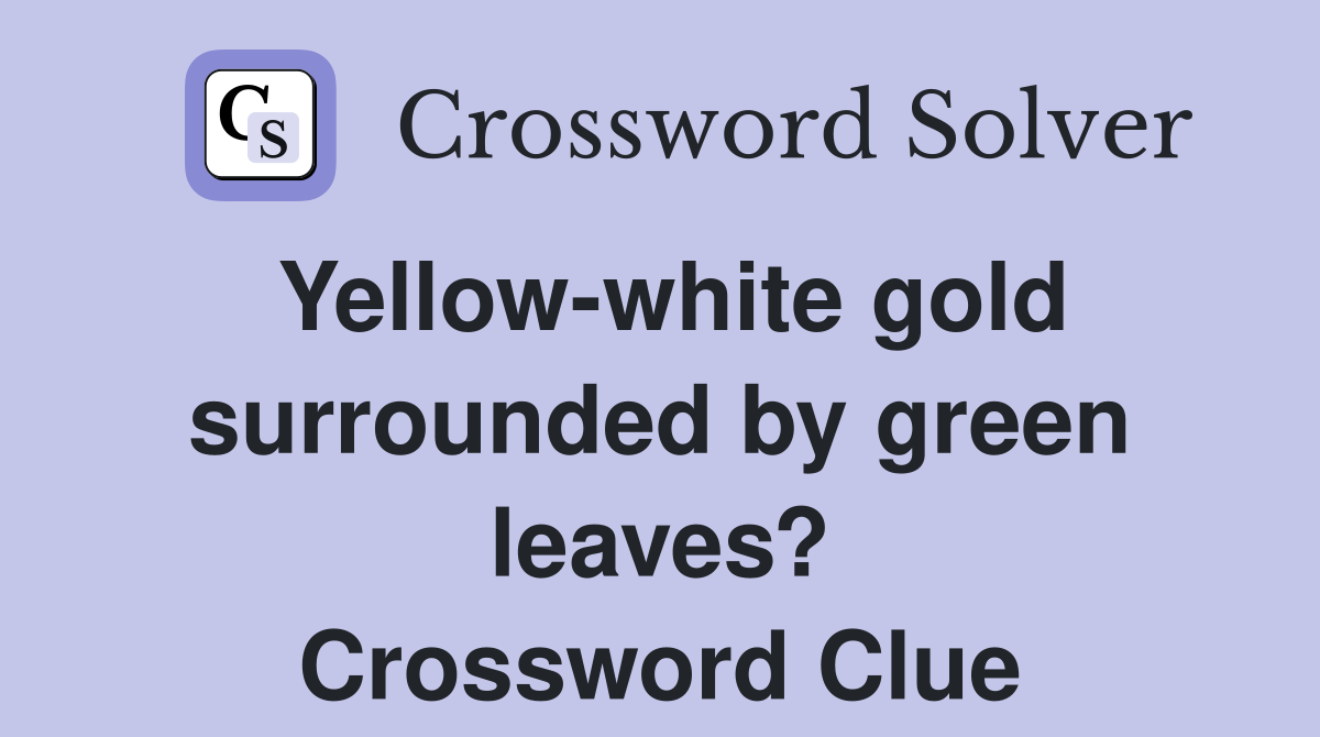 Yellow-white gold surrounded by green leaves? Crossword Clue