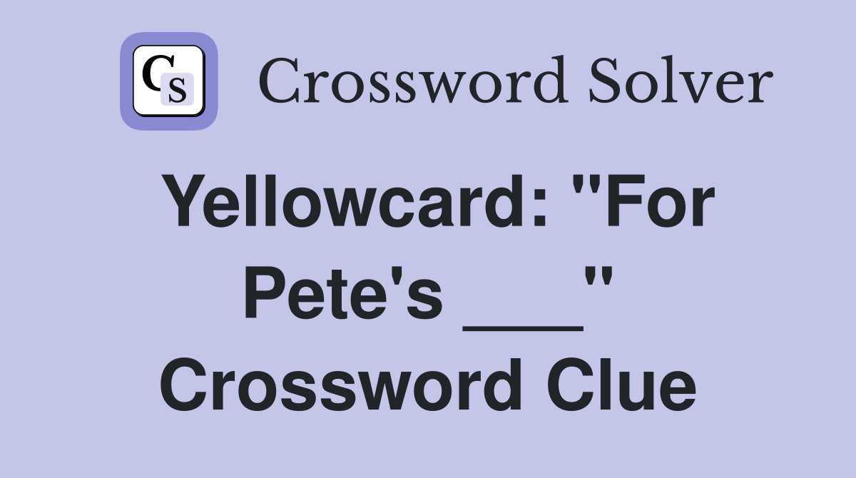 Yellowcard: "For Pete's ___" Crossword Clue