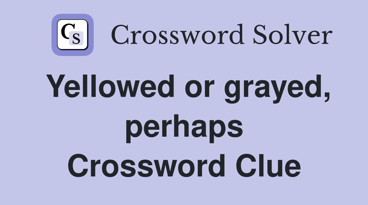 Yellowed or grayed, perhaps Crossword Clue