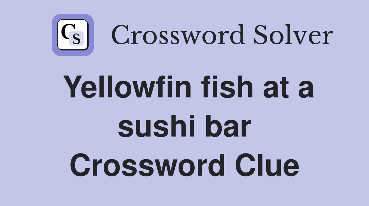 Yellowfin fish at a sushi bar Crossword Clue