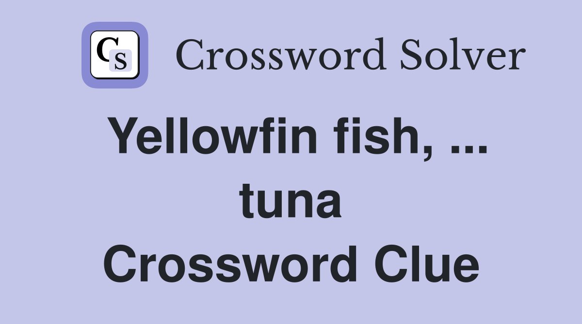 Yellowfin fish, ... tuna Crossword Clue