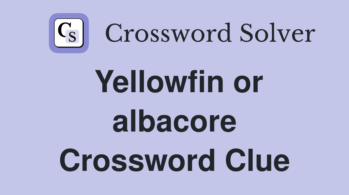 Yellowfin or albacore Crossword Clue