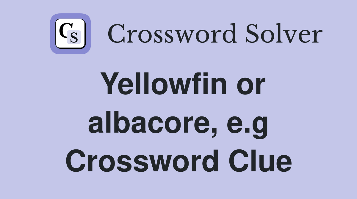 Yellowfin or albacore, e.g Crossword Clue