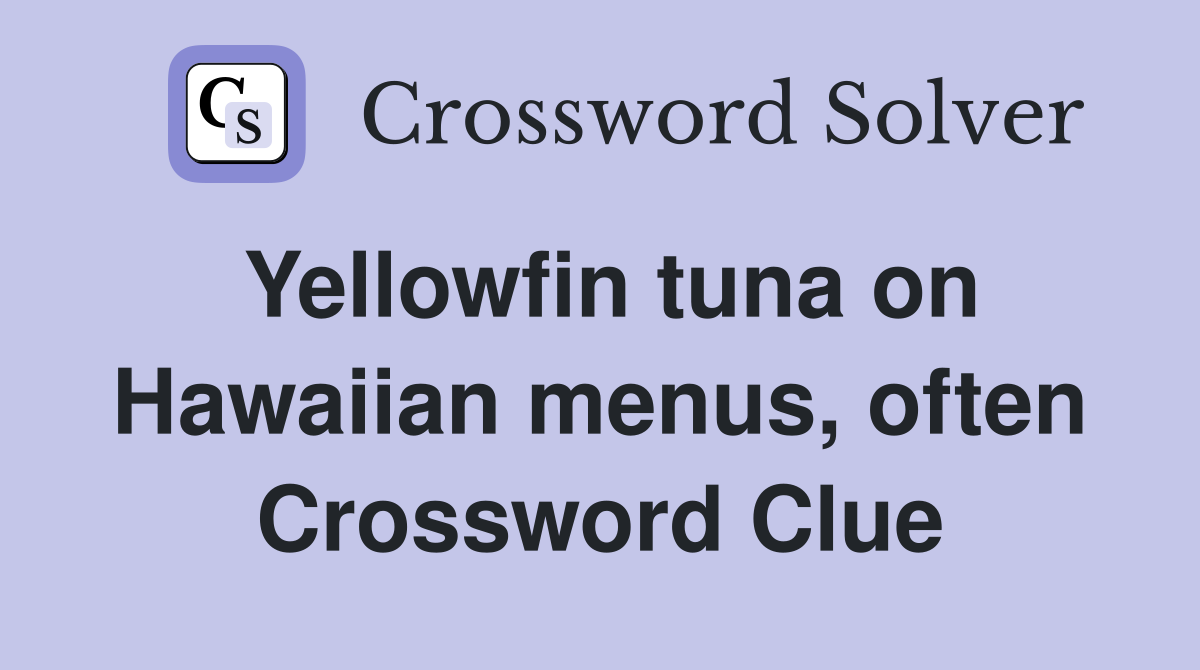 Yellowfin tuna on Hawaiian menus, often Crossword Clue