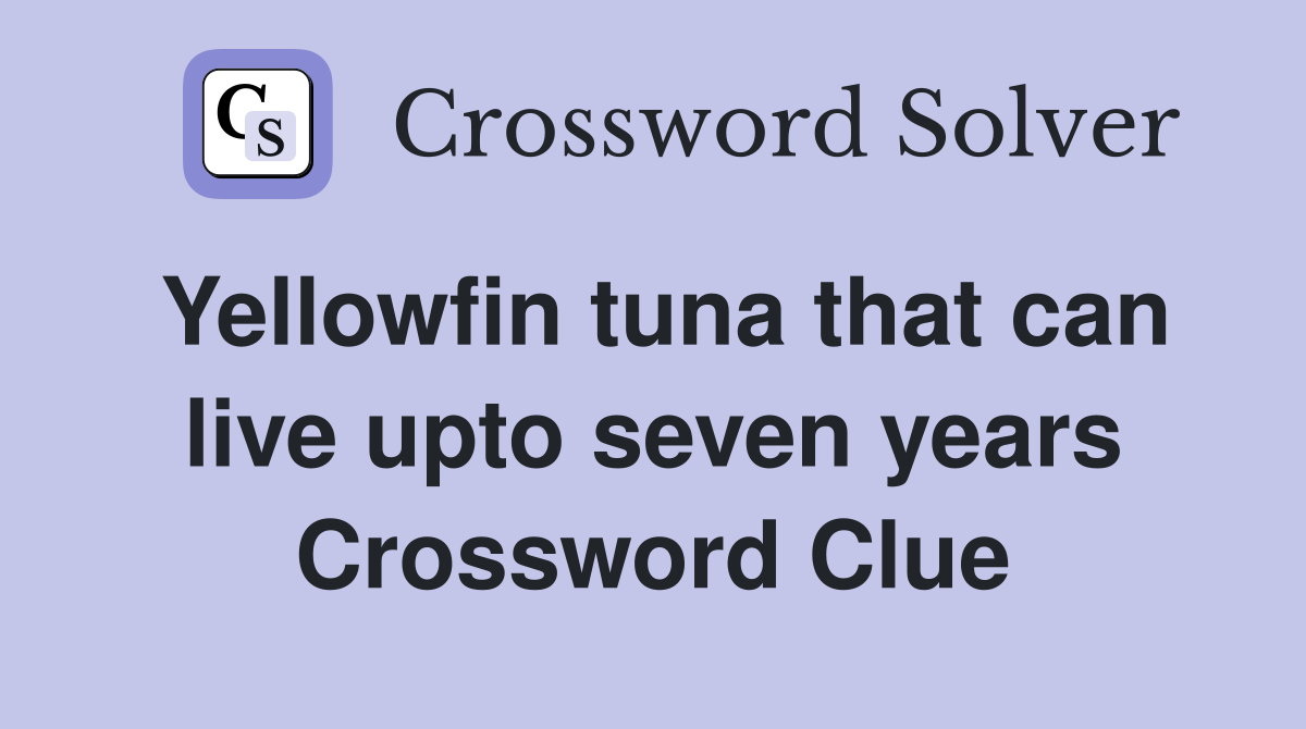 Yellowfin tuna that can live upto seven years Crossword Clue