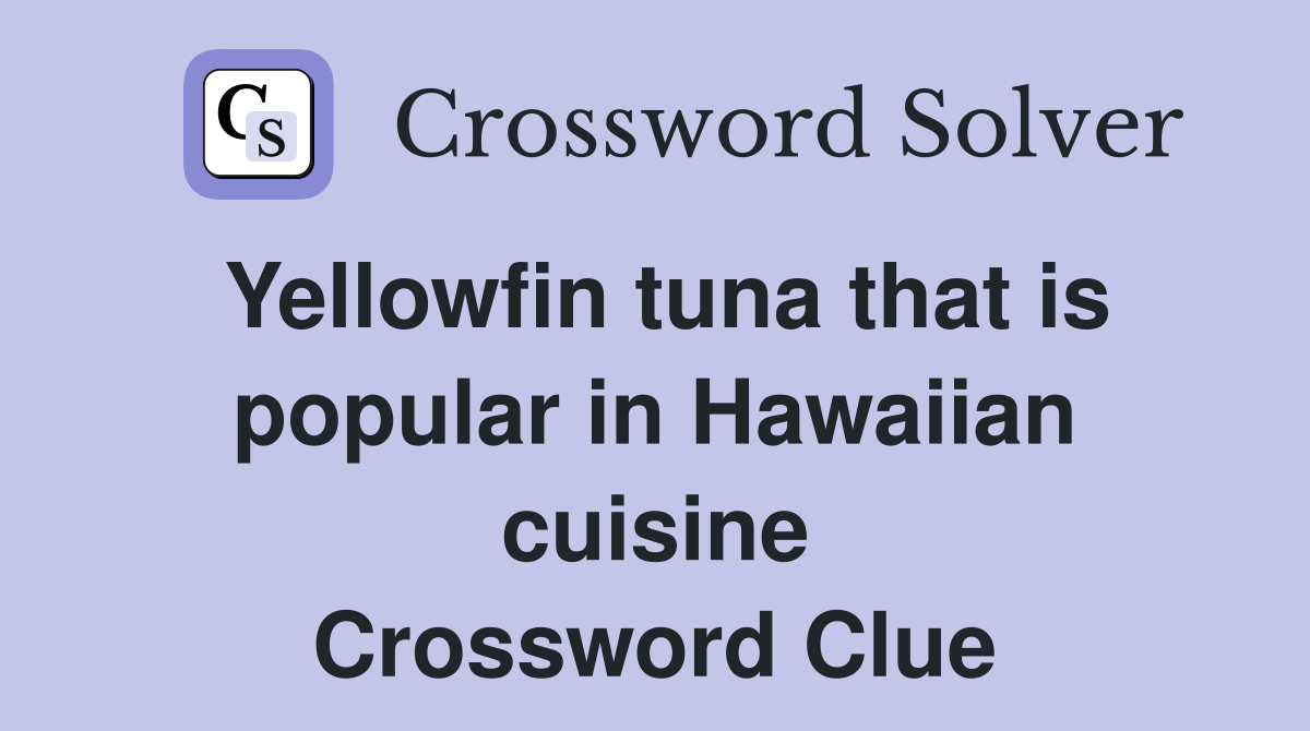 Yellowfin tuna that is popular in Hawaiian cuisine Crossword Clue