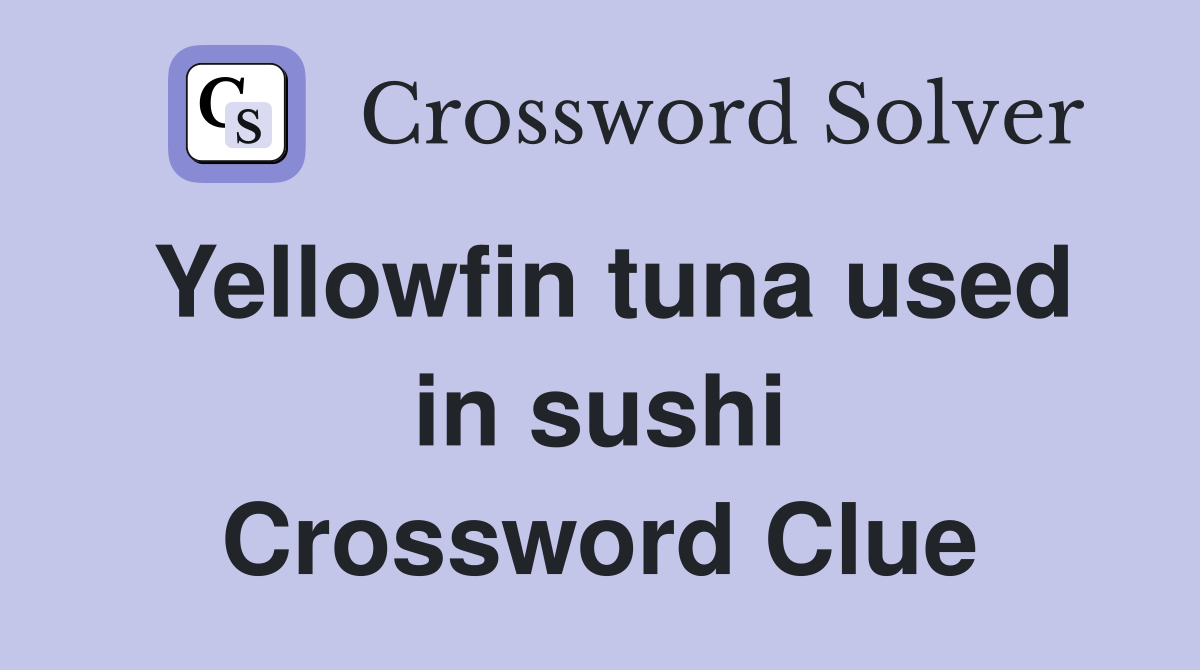 Yellowfin tuna used in sushi Crossword Clue