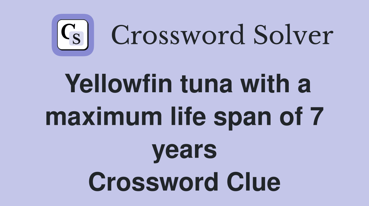 Yellowfin tuna with a maximum life span of 7 years Crossword Clue