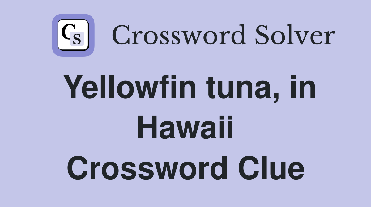 Yellowfin tuna, in Hawaii Crossword Clue