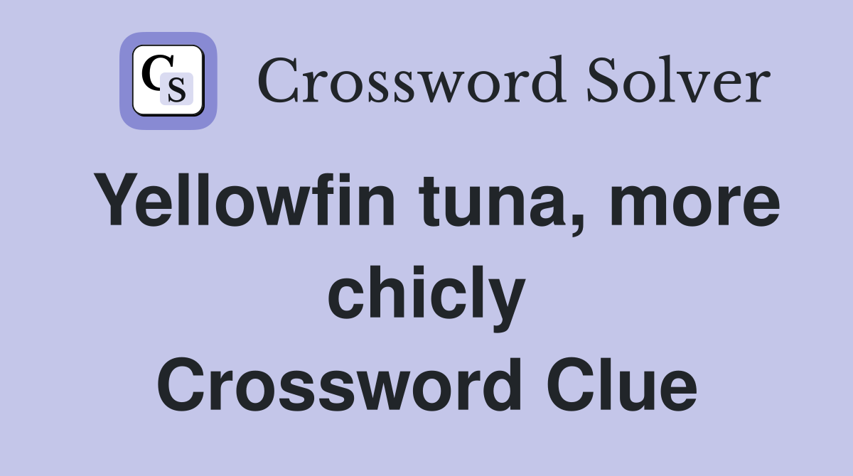 Yellowfin tuna, more chicly Crossword Clue