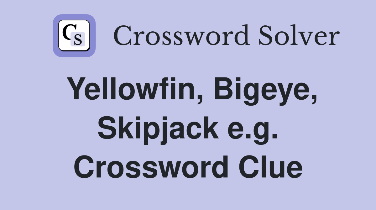 Yellowfin, Bigeye, Skipjack e.g. Crossword Clue