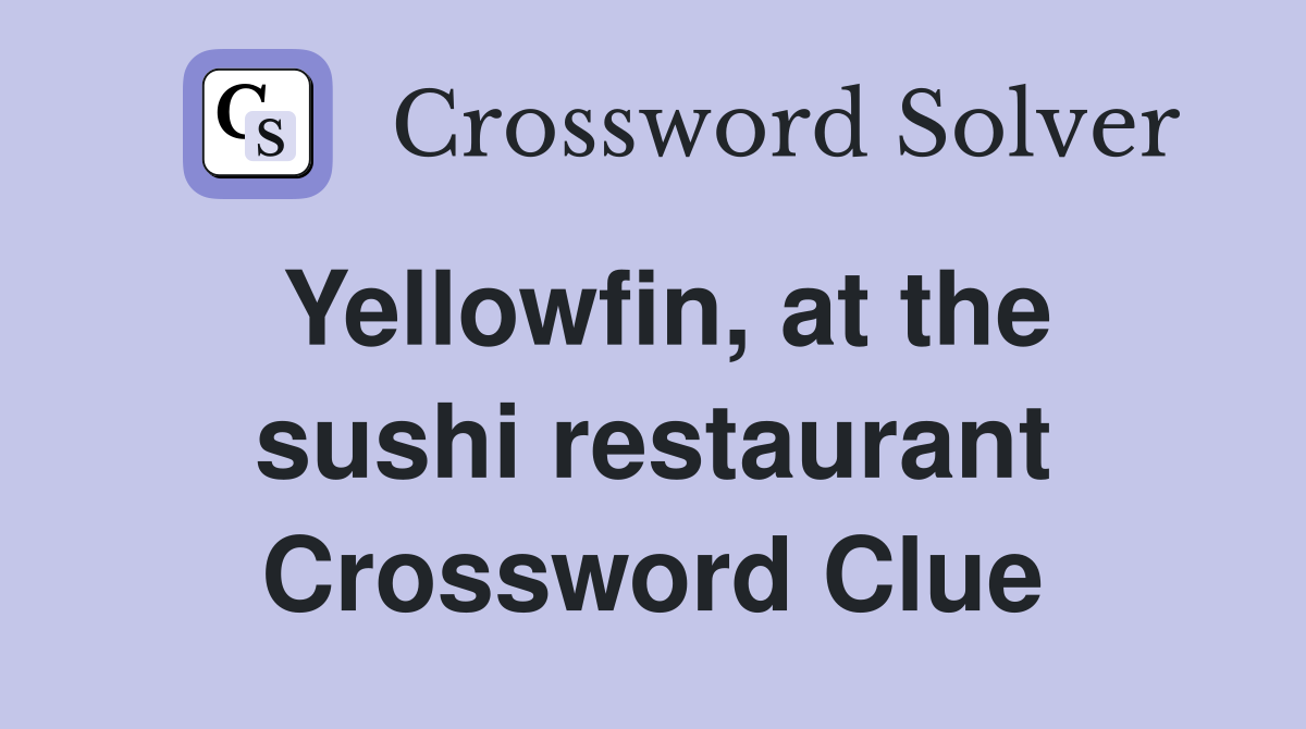 Yellowfin, at the sushi restaurant Crossword Clue
