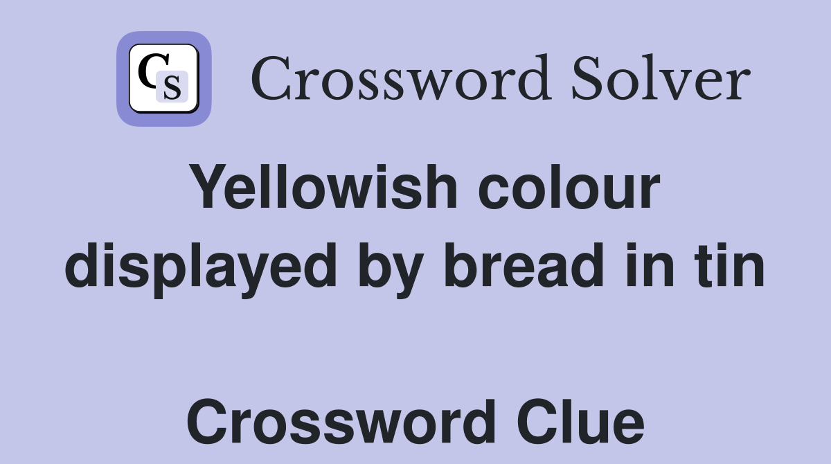 Yellowish colour displayed by bread in tin  Crossword Clue