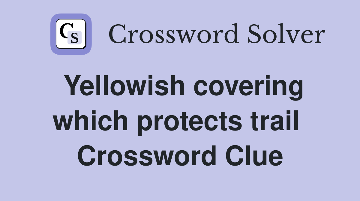 Yellowish covering which protects trail  Crossword Clue