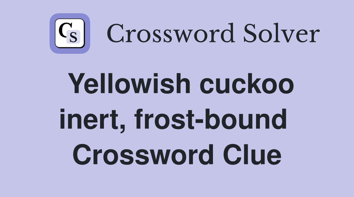 Yellowish cuckoo inert, frost-bound  Crossword Clue
