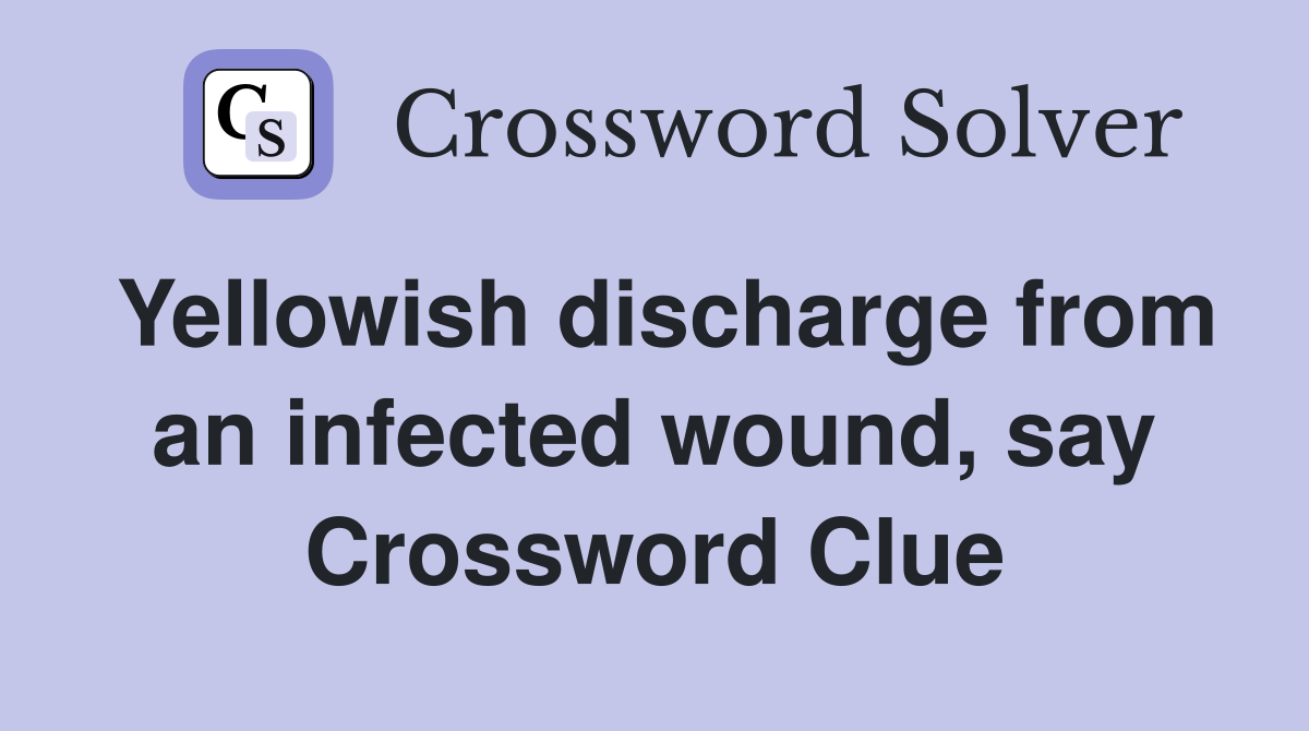 Yellowish discharge from an infected wound, say Crossword Clue