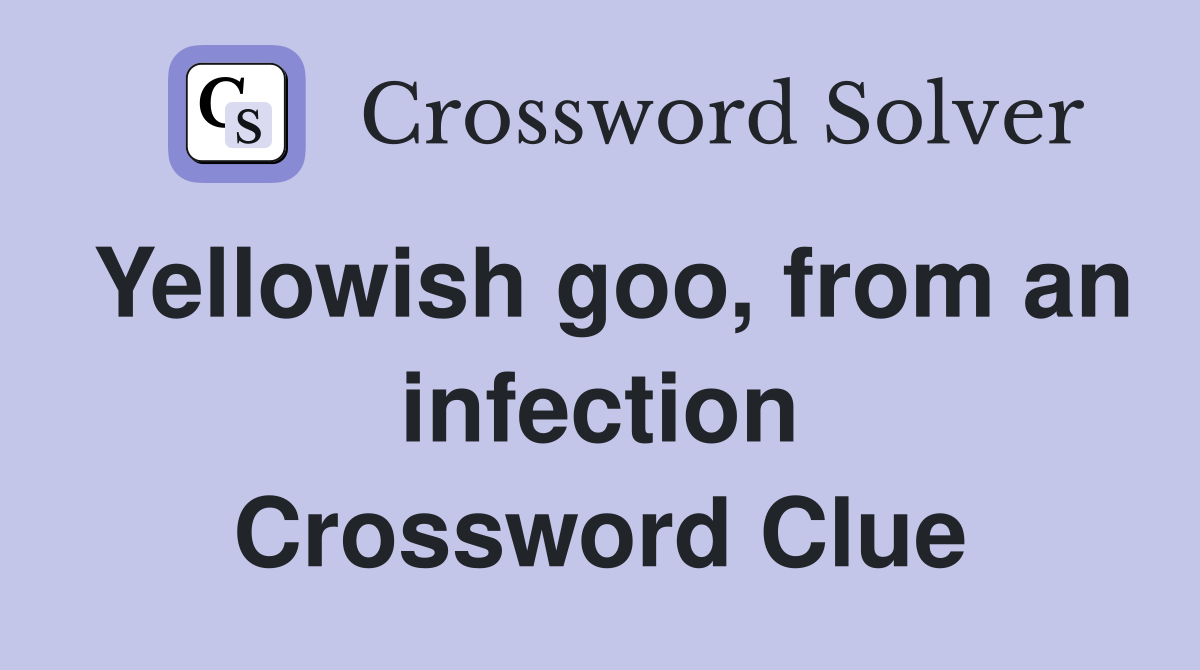 Yellowish goo, from an infection Crossword Clue