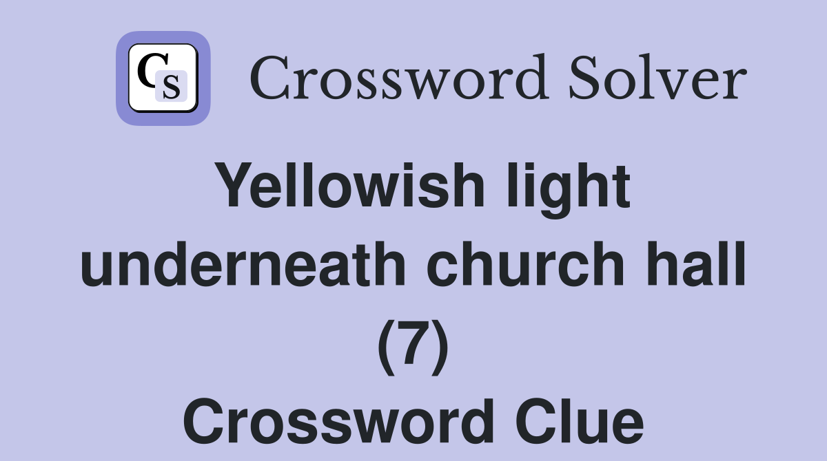 Yellowish light underneath church hall (7) Crossword Clue