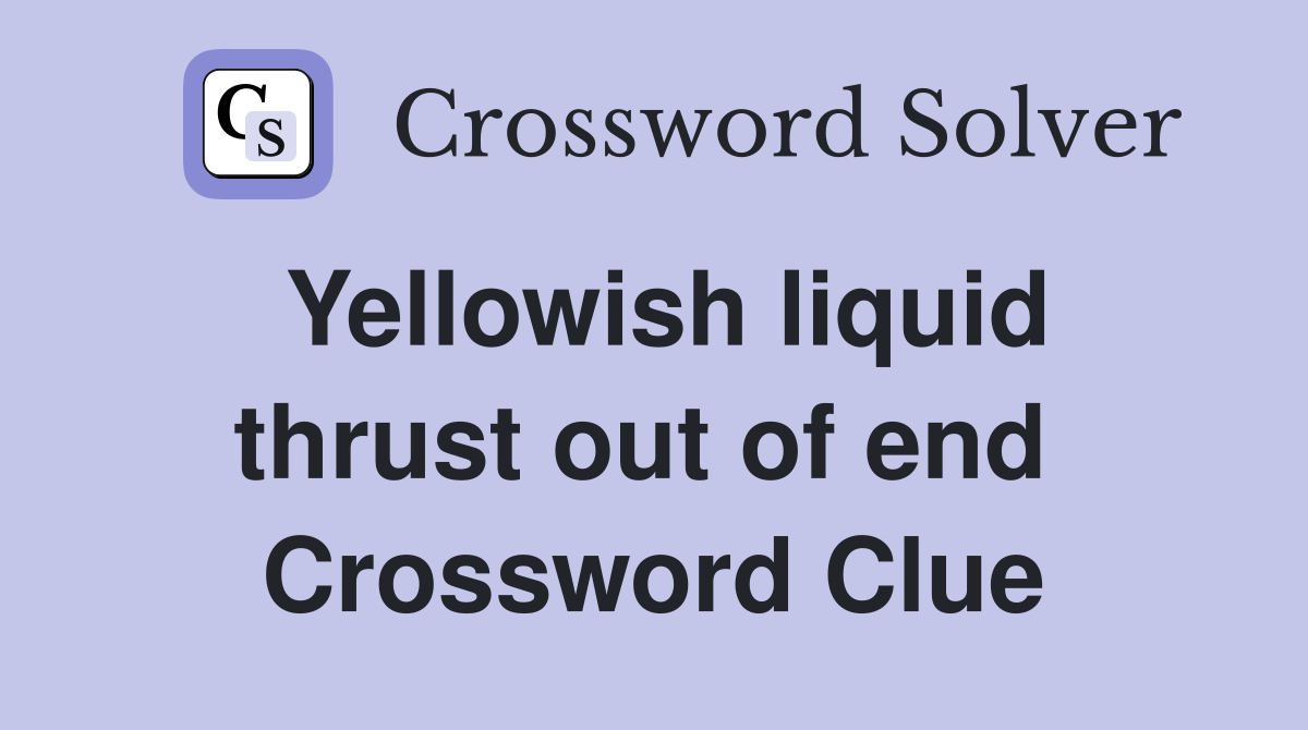 Yellowish liquid thrust out of end  Crossword Clue