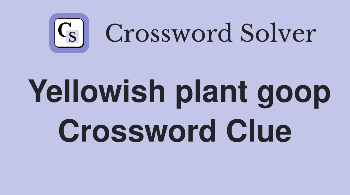Yellowish plant goop Crossword Clue