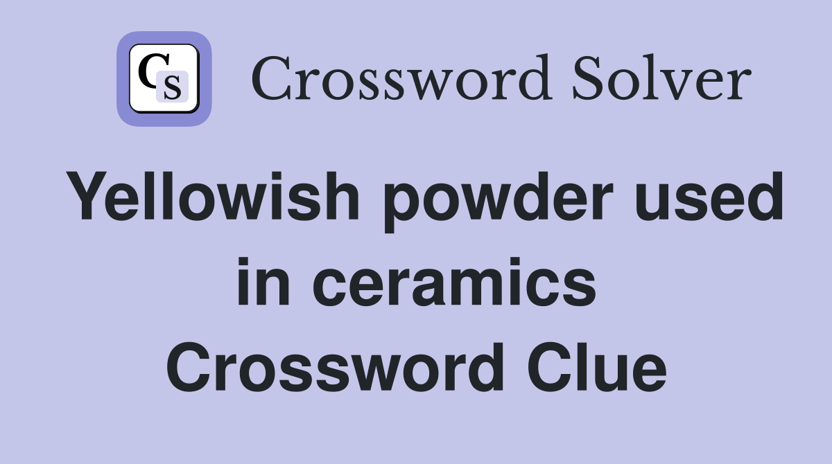 Yellowish powder used in ceramics Crossword Clue