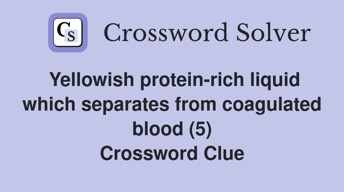 Yellowish protein-rich liquid which separates from coagulated blood (5) Crossword Clue