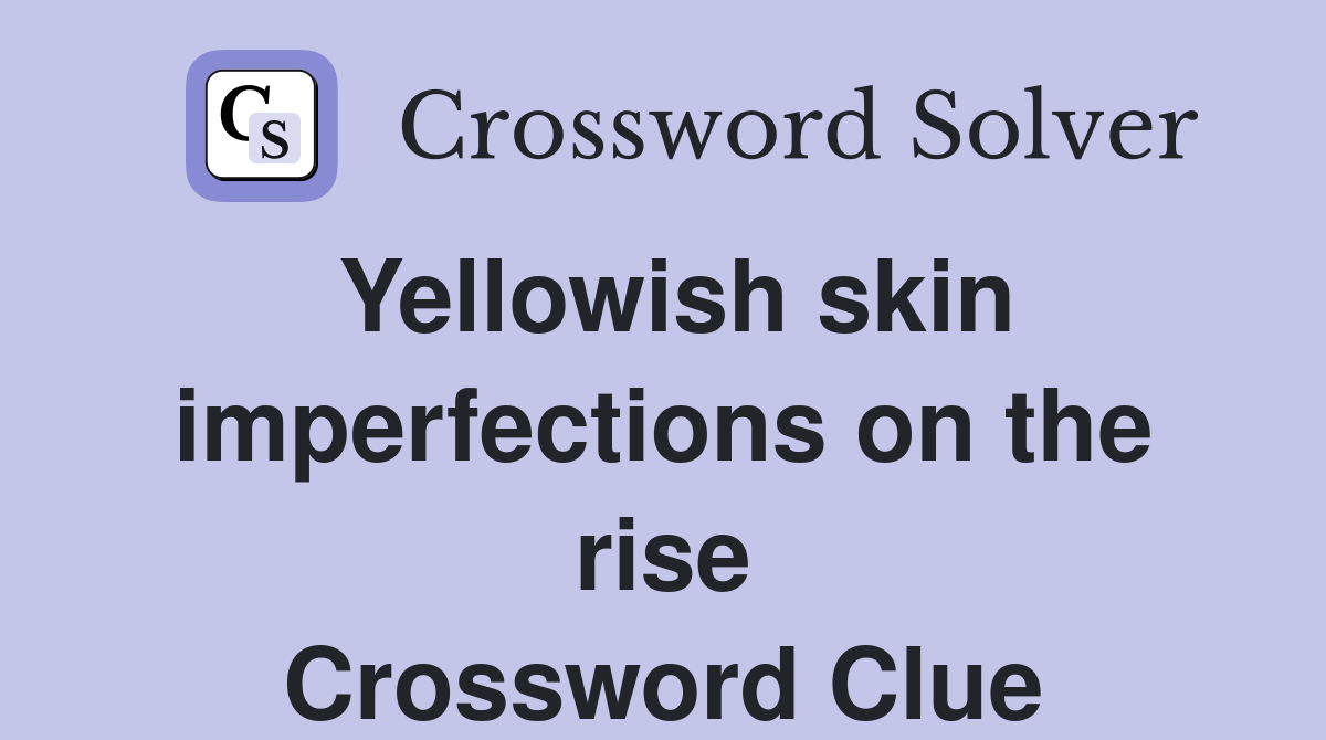 Yellowish skin imperfections on the rise Crossword Clue