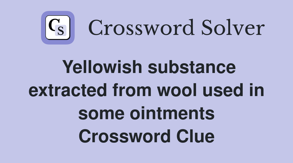 Yellowish substance extracted from wool used in some ointments Crossword Clue