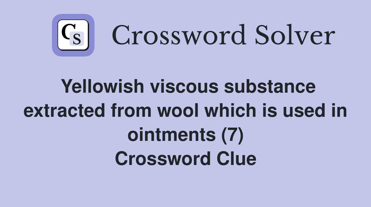Yellowish viscous substance extracted from wool which is used in ointments (7) Crossword Clue