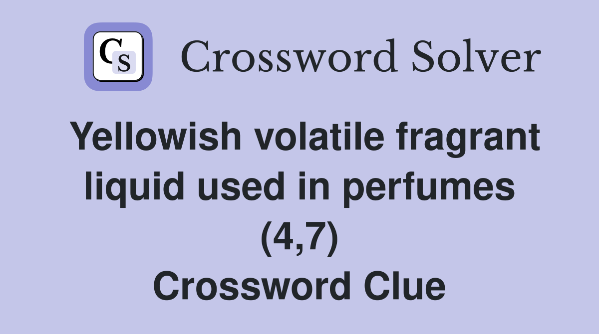 Yellowish volatile fragrant liquid used in perfumes (4,7) Crossword Clue