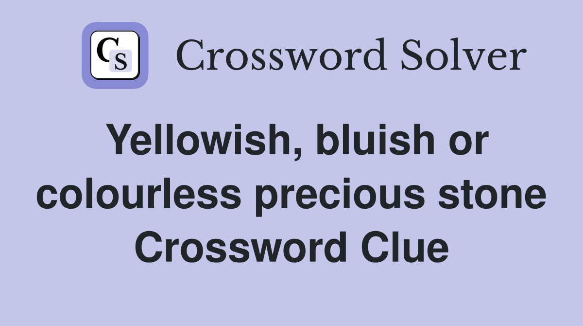 Yellowish, bluish or colourless precious stone Crossword Clue