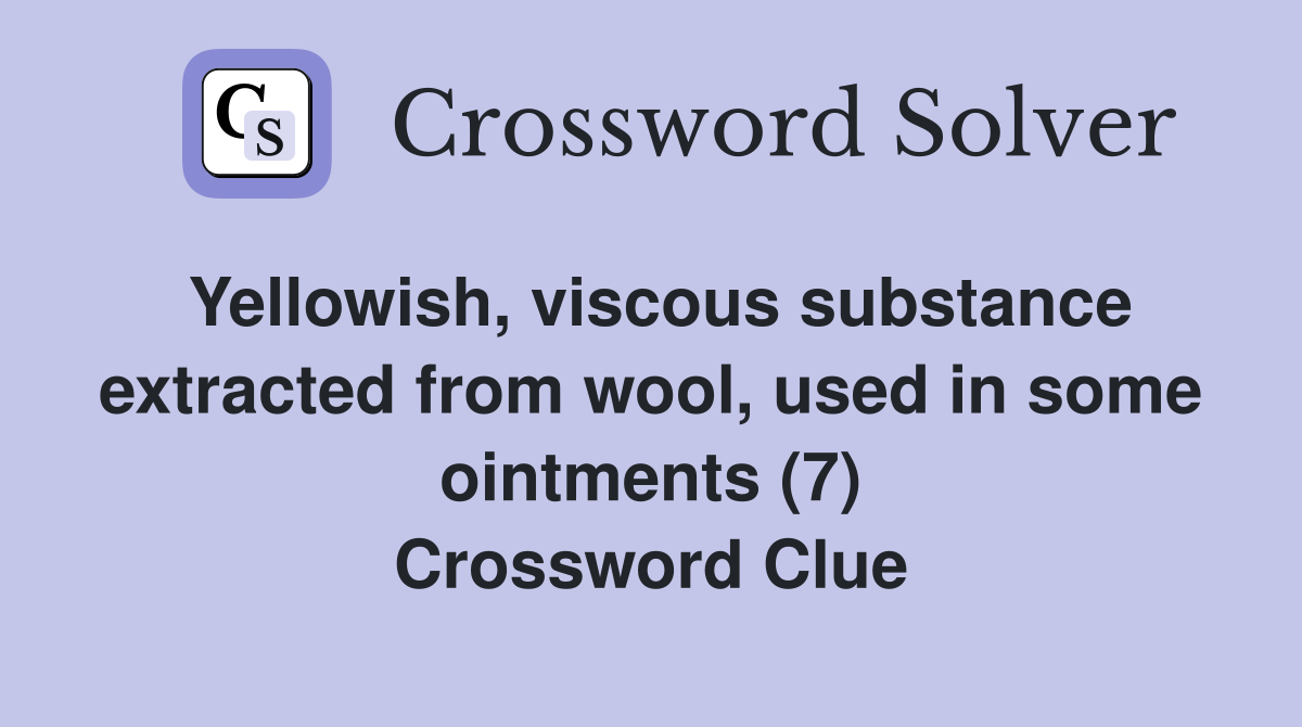 Yellowish, viscous substance extracted from wool, used in some ointments (7) Crossword Clue