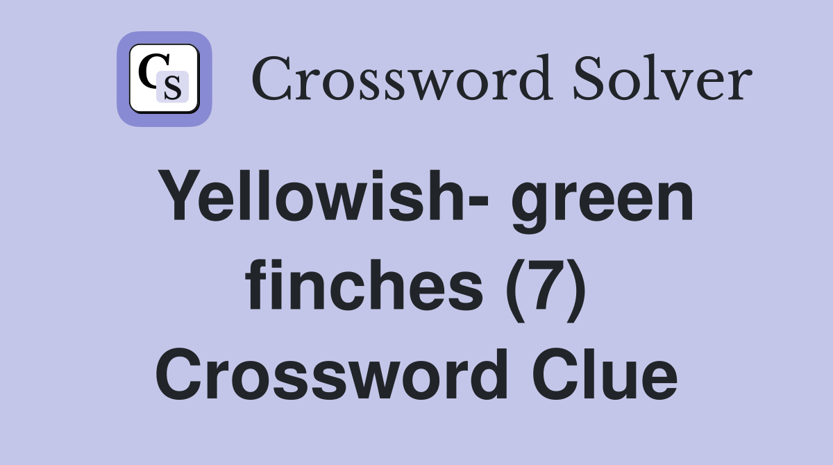 Yellowish- green finches (7) Crossword Clue