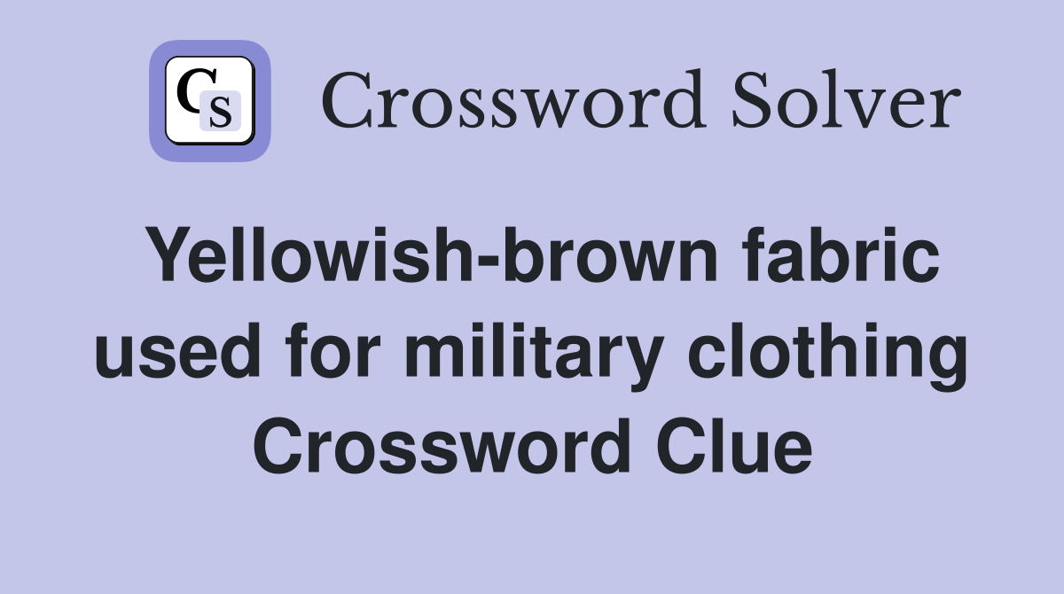 Yellowish-brown fabric used for military clothing Crossword Clue