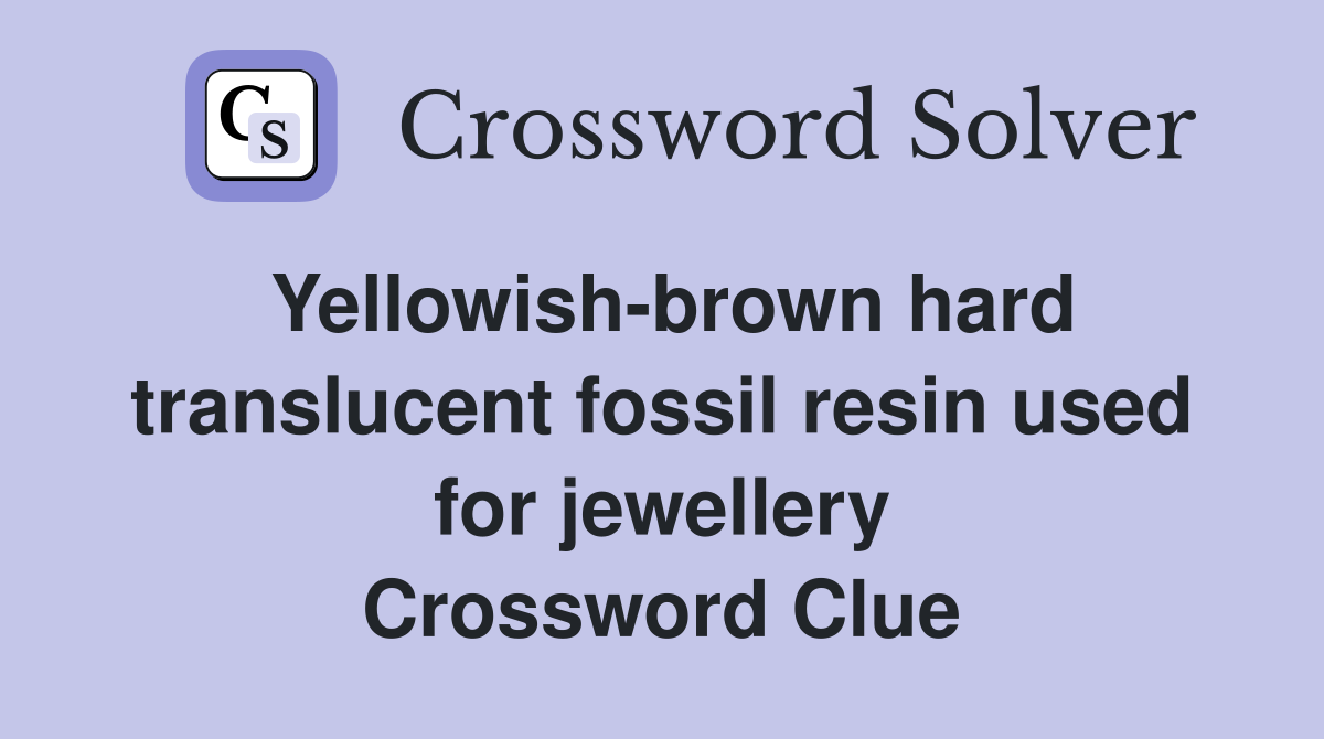 Yellowish-brown hard translucent fossil resin used for jewellery Crossword Clue